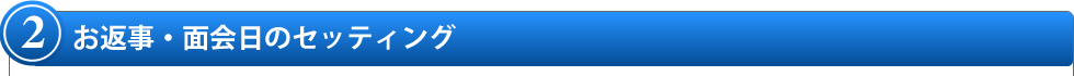 2.お返事・面会日のセッティング 2.お返事・面会日のセッティング