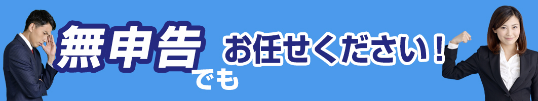 無申告でもおまかせ下さい！
